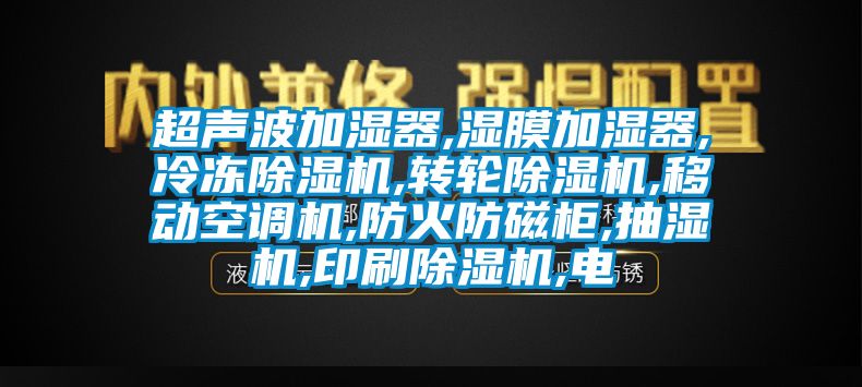 超声波加湿器,湿膜加湿器,冷冻除湿机,转轮除湿机,移动空调机,防火防磁柜,抽湿机,印刷除湿机,电