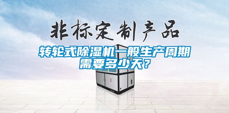 转轮式除湿机一般生产周期需要多少天？