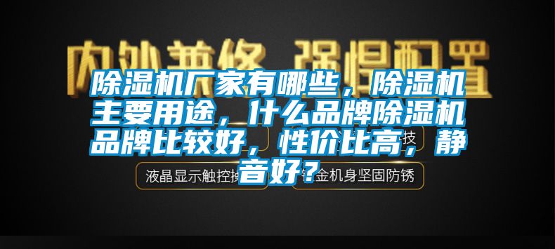 除湿机厂家有哪些，除湿机主要用途，什么品牌除湿机品牌比较好，性价比高，静音好？