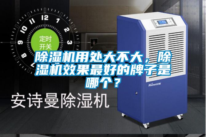 除湿机用处大不大，除湿机效果最好的牌子是哪个？