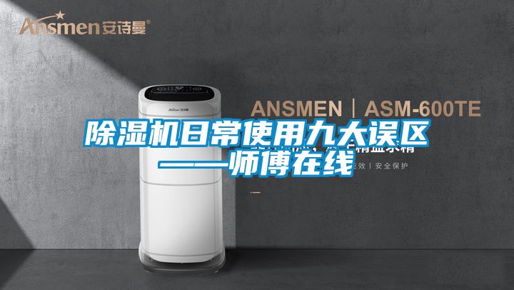 除湿机日常使用九大误区——师傅在线