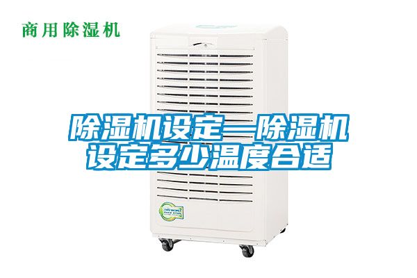 除湿机设定—除湿机设定多少温度合适