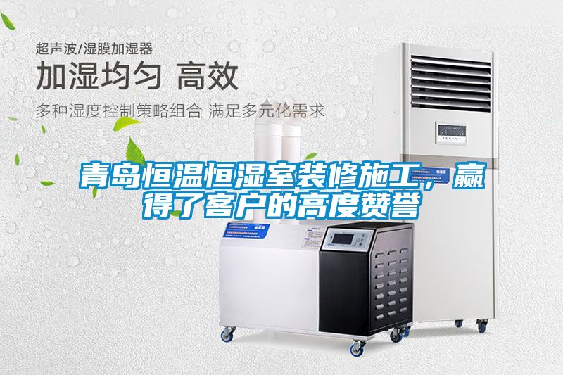青岛恒温恒湿室装修施工，赢得了客户的高度赞誉