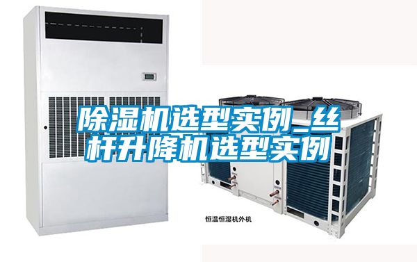 除湿机选型实例_丝杆升降机选型实例