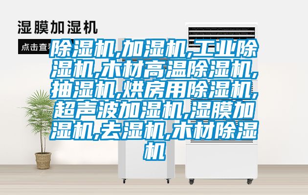 除湿机,加湿机,工业除湿机,木材高温除湿机,抽湿机,烘房用除湿机,超声波加湿机,湿膜加湿机,去湿机,木材除湿机